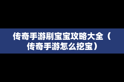 传奇手游刷宝宝攻略大全（传奇手游怎么挖宝）