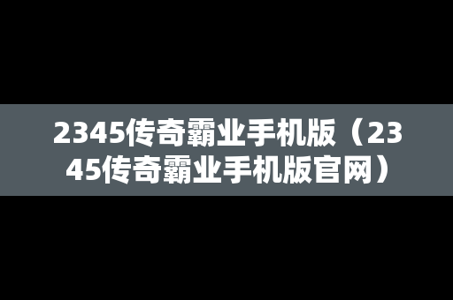 2345传奇霸业手机版（2345传奇霸业手机版官网）