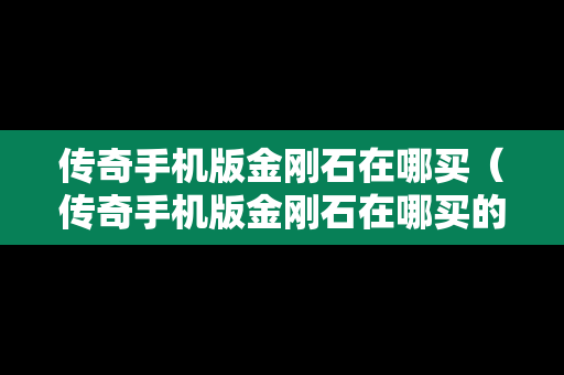 传奇手机版金刚石在哪买（传奇手机版金刚石在哪买的）