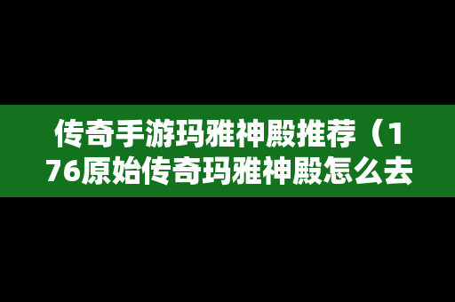 传奇手游玛雅神殿推荐（176原始传奇玛雅神殿怎么去）