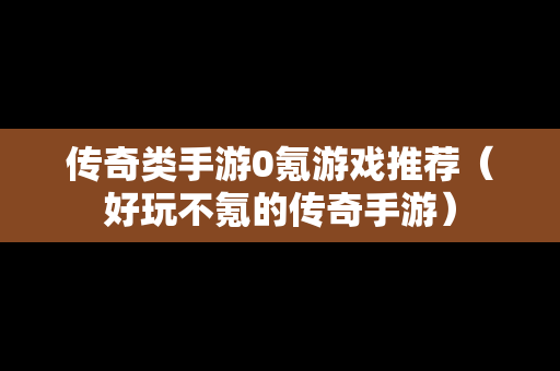 传奇类手游0氪游戏推荐（好玩不氪的传奇手游）