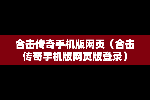 合击传奇手机版网页（合击传奇手机版网页版登录）