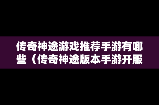 传奇神途游戏推荐手游有哪些（传奇神途版本手游开服表）