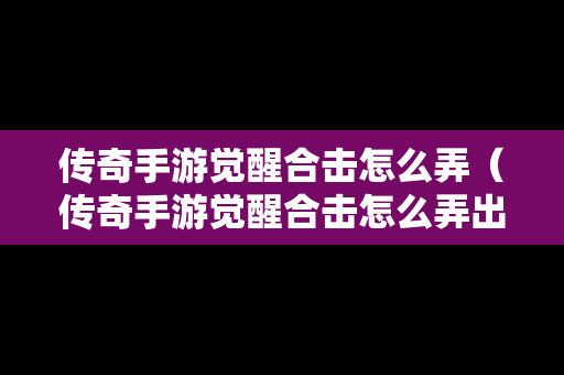 传奇手游觉醒合击怎么弄（传奇手游觉醒合击怎么弄出来）