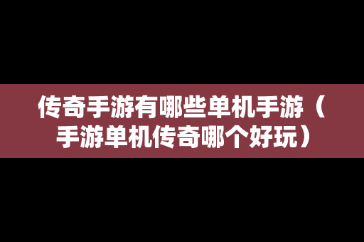 传奇手游有哪些单机手游（手游单机传奇哪个好玩）