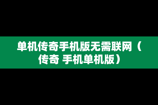 单机传奇手机版无需联网（传奇 手机单机版）