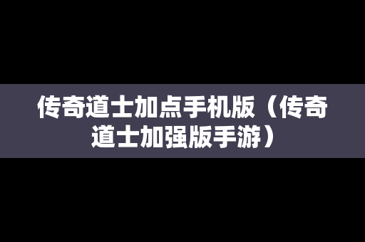 传奇道士加点手机版（传奇道士加强版手游）