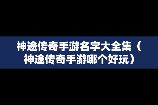 神途传奇手游名字大全集（神途传奇手游哪个好玩）