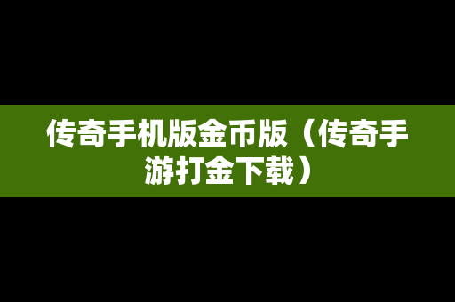 传奇手机版金币版（传奇手游打金下载）