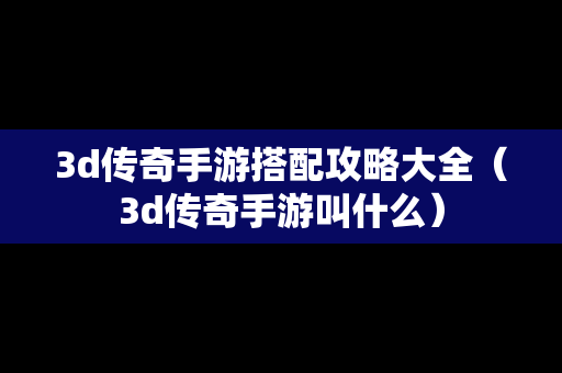 3d传奇手游搭配攻略大全（3d传奇手游叫什么）