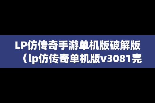 LP仿传奇手游单机版破解版（lp仿传奇单机版v3081完整）