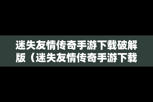 迷失友情传奇手游下载破解版（迷失友情传奇手游下载破解版安装）