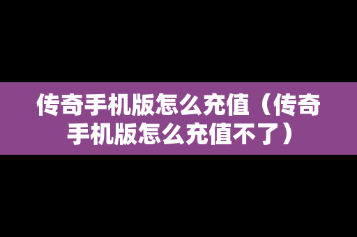 传奇手机版怎么充值（传奇手机版怎么充值不了）