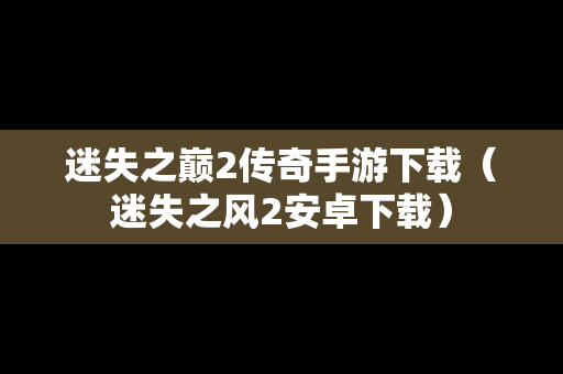 迷失之巅2传奇手游下载（迷失之风2安卓下载）