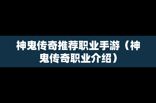 神鬼传奇推荐职业手游（神鬼传奇职业介绍）