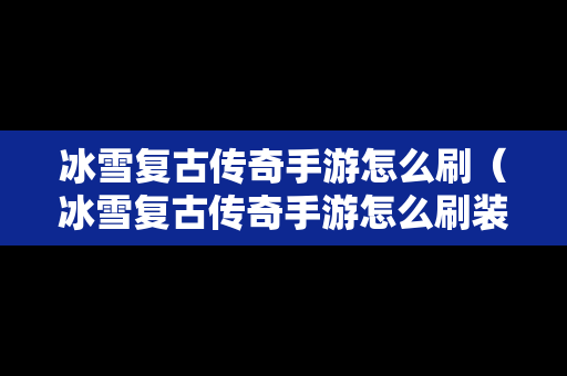 冰雪复古传奇手游怎么刷（冰雪复古传奇手游怎么刷装备）