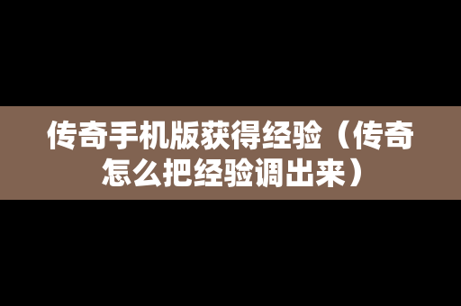 传奇手机版获得经验（传奇怎么把经验调出来）