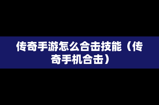 传奇手游怎么合击技能（传奇手机合击）