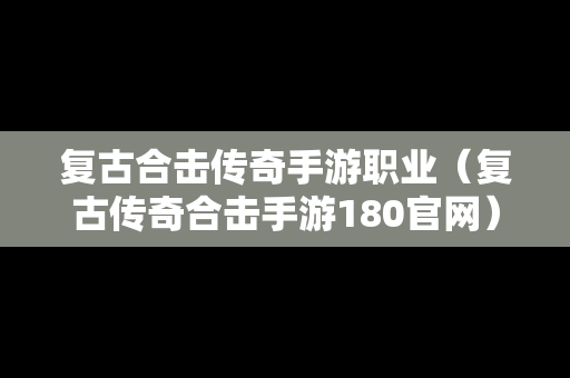 复古合击传奇手游职业（复古传奇合击手游180官网）