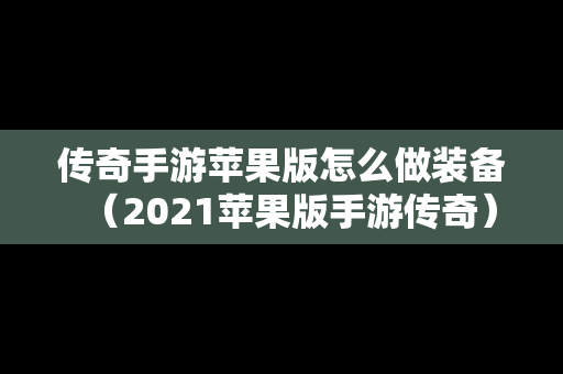传奇手游苹果版怎么做装备（2021苹果版手游传奇）