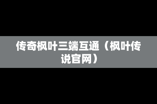 传奇枫叶三端互通（枫叶传说官网）