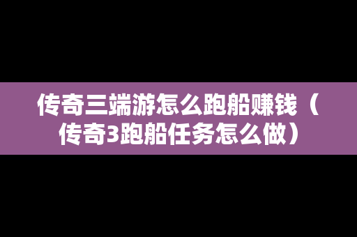 传奇三端游怎么跑船赚钱（传奇3跑船任务怎么做）