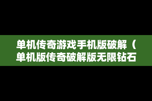 单机传奇游戏手机版破解（单机版传奇破解版无限钻石版）