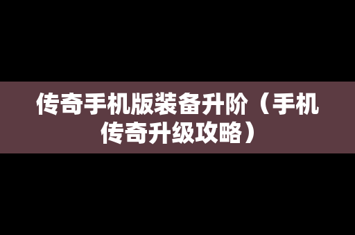 传奇手机版装备升阶（手机传奇升级攻略）