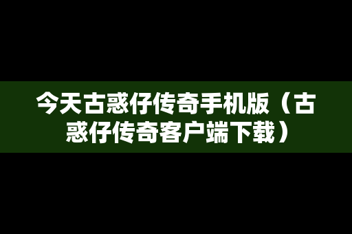 今天古惑仔传奇手机版（古惑仔传奇客户端下载）