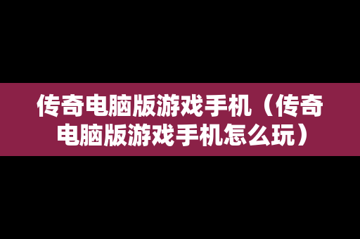 传奇电脑版游戏手机（传奇电脑版游戏手机怎么玩）