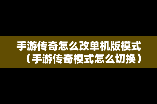手游传奇怎么改单机版模式（手游传奇模式怎么切换）