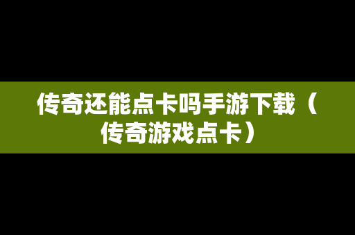 传奇还能点卡吗手游下载（传奇游戏点卡）