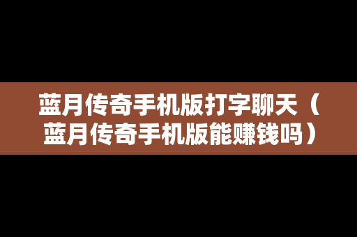 蓝月传奇手机版打字聊天（蓝月传奇手机版能赚钱吗）