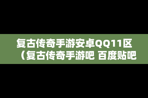 复古传奇手游安卓QQ11区（复古传奇手游吧 百度贴吧）