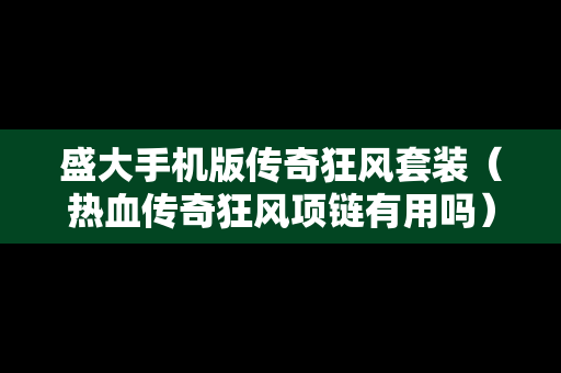 盛大手机版传奇狂风套装（热血传奇狂风项链有用吗）
