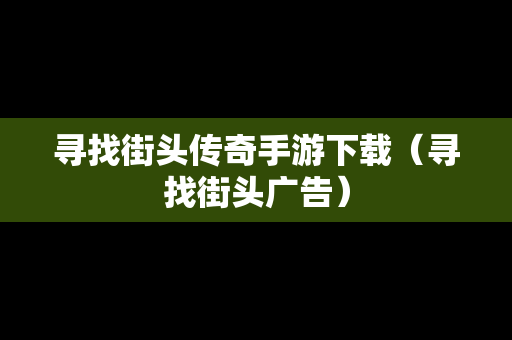 寻找街头传奇手游下载（寻找街头广告）