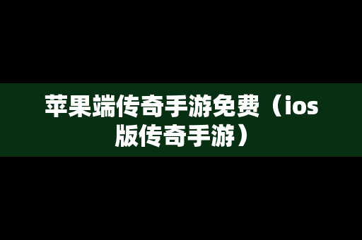 苹果端传奇手游免费（ios版传奇手游）