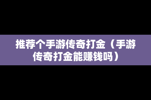 推荐个手游传奇打金（手游传奇打金能赚钱吗）