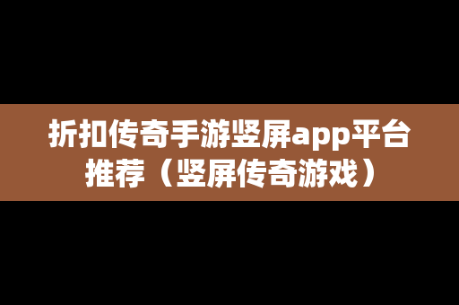 折扣传奇手游竖屏app平台推荐（竖屏传奇游戏）