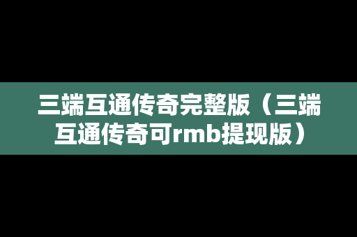 三端互通传奇完整版（三端互通传奇可rmb提现版）