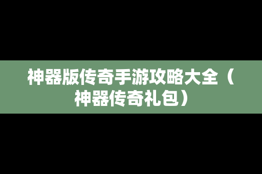 神器版传奇手游攻略大全（神器传奇礼包）
