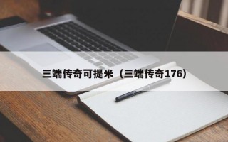 三端传奇可提米（三端传奇176）