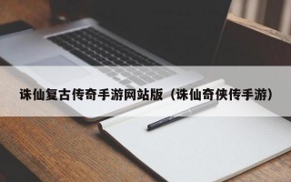 诛仙复古传奇手游网站版（诛仙奇侠传手游）