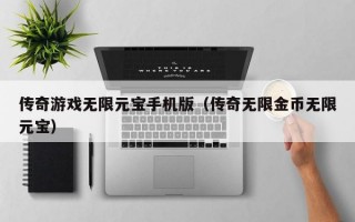 传奇游戏无限元宝手机版（传奇无限金币无限元宝）
