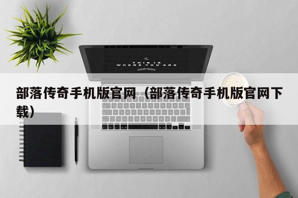 部落传奇手机版官网（部落传奇手机版官网下载）-第1张图片-传奇手游SF发布网