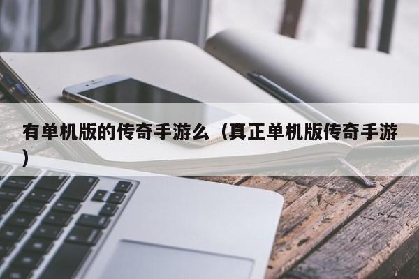 有单机版的传奇手游么（真正单机版传奇手游）-第1张图片-传奇手游SF发布网