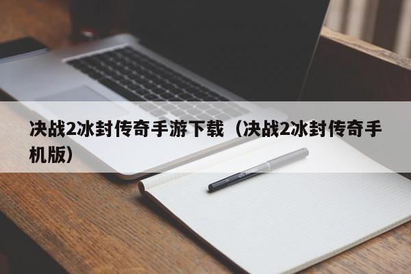 决战2冰封传奇手游下载（决战2冰封传奇手机版）-第1张图片-传奇手游SF发布网