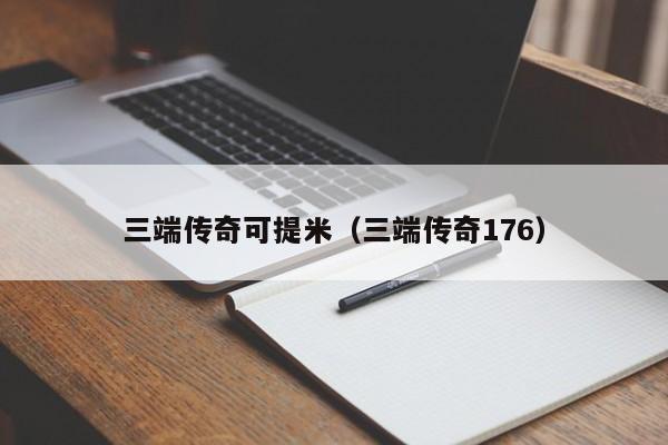 三端传奇可提米（三端传奇176）-第1张图片-传奇手游SF发布网